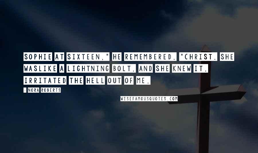 Nora Roberts Quotes: Sophie at sixteen," he remembered. "Christ. She waslike a lightning bolt. And she knew it. Irritated the hell out of me.
