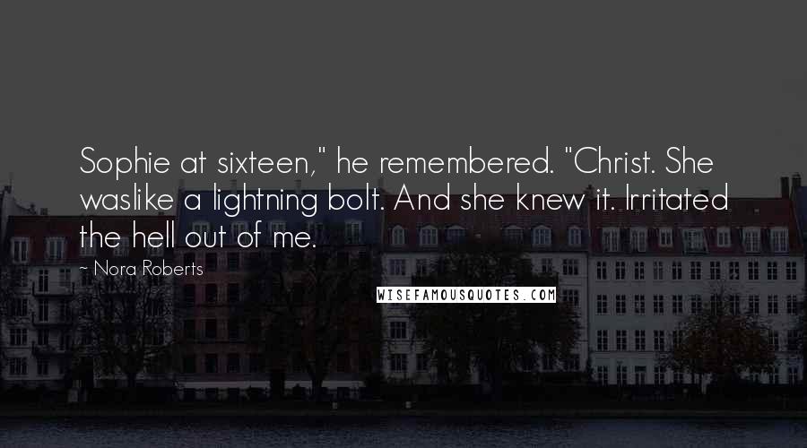 Nora Roberts Quotes: Sophie at sixteen," he remembered. "Christ. She waslike a lightning bolt. And she knew it. Irritated the hell out of me.