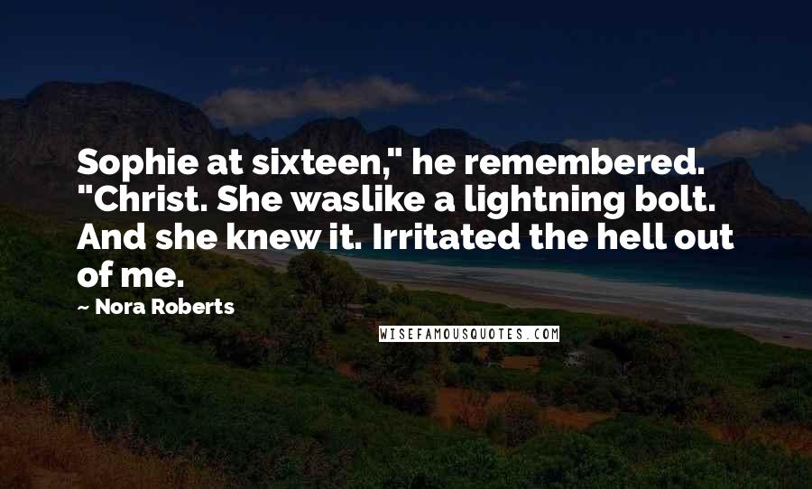 Nora Roberts Quotes: Sophie at sixteen," he remembered. "Christ. She waslike a lightning bolt. And she knew it. Irritated the hell out of me.