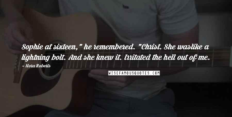 Nora Roberts Quotes: Sophie at sixteen," he remembered. "Christ. She waslike a lightning bolt. And she knew it. Irritated the hell out of me.