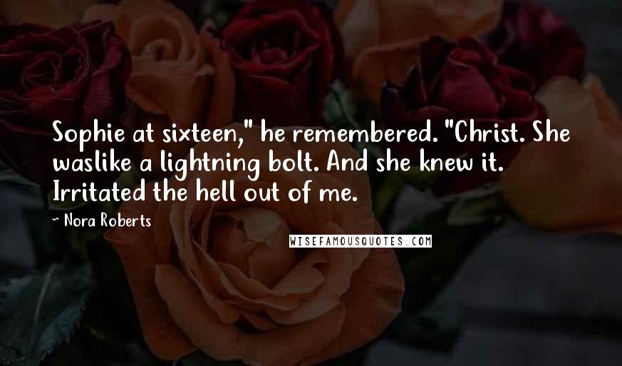 Nora Roberts Quotes: Sophie at sixteen," he remembered. "Christ. She waslike a lightning bolt. And she knew it. Irritated the hell out of me.