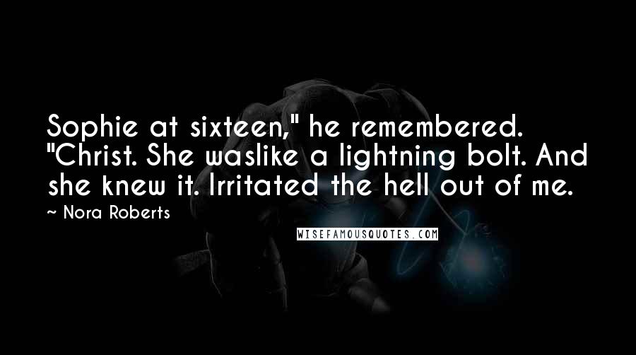 Nora Roberts Quotes: Sophie at sixteen," he remembered. "Christ. She waslike a lightning bolt. And she knew it. Irritated the hell out of me.