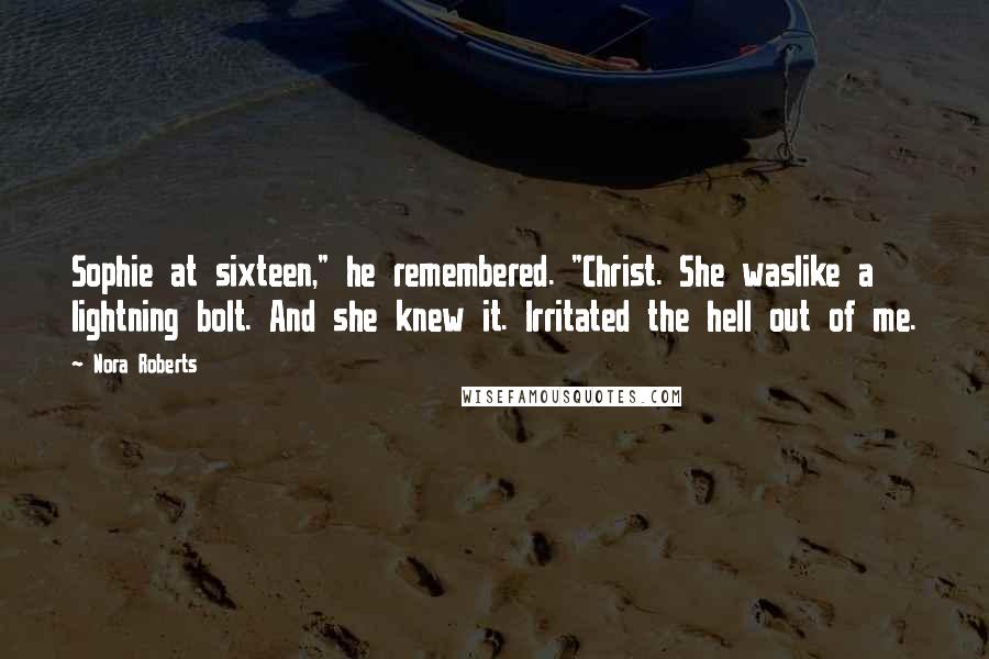 Nora Roberts Quotes: Sophie at sixteen," he remembered. "Christ. She waslike a lightning bolt. And she knew it. Irritated the hell out of me.