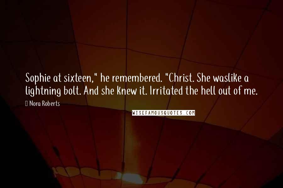 Nora Roberts Quotes: Sophie at sixteen," he remembered. "Christ. She waslike a lightning bolt. And she knew it. Irritated the hell out of me.