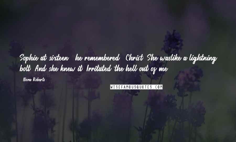 Nora Roberts Quotes: Sophie at sixteen," he remembered. "Christ. She waslike a lightning bolt. And she knew it. Irritated the hell out of me.