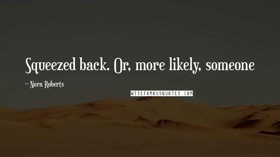 Nora Roberts Quotes: Squeezed back. Or, more likely, someone