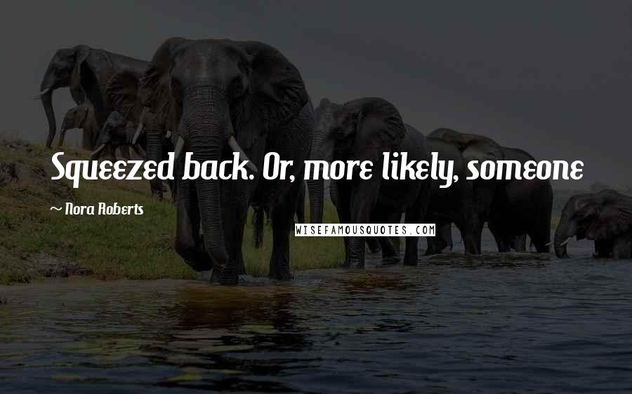 Nora Roberts Quotes: Squeezed back. Or, more likely, someone