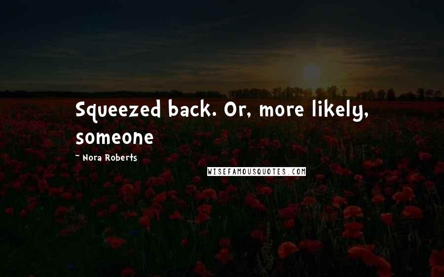 Nora Roberts Quotes: Squeezed back. Or, more likely, someone