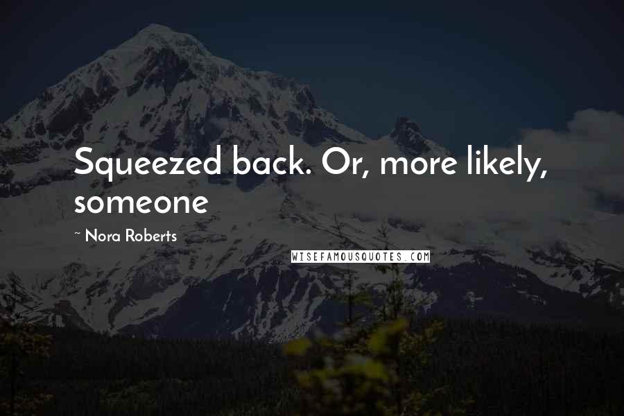 Nora Roberts Quotes: Squeezed back. Or, more likely, someone