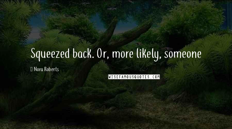 Nora Roberts Quotes: Squeezed back. Or, more likely, someone