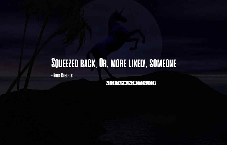 Nora Roberts Quotes: Squeezed back. Or, more likely, someone