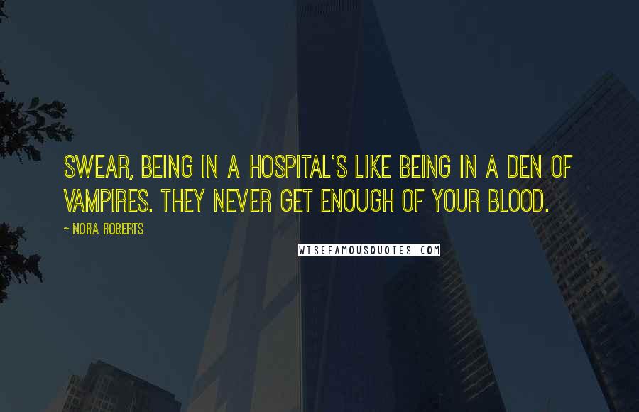 Nora Roberts Quotes: swear, being in a hospital's like being in a den of vampires. They never get enough of your blood.