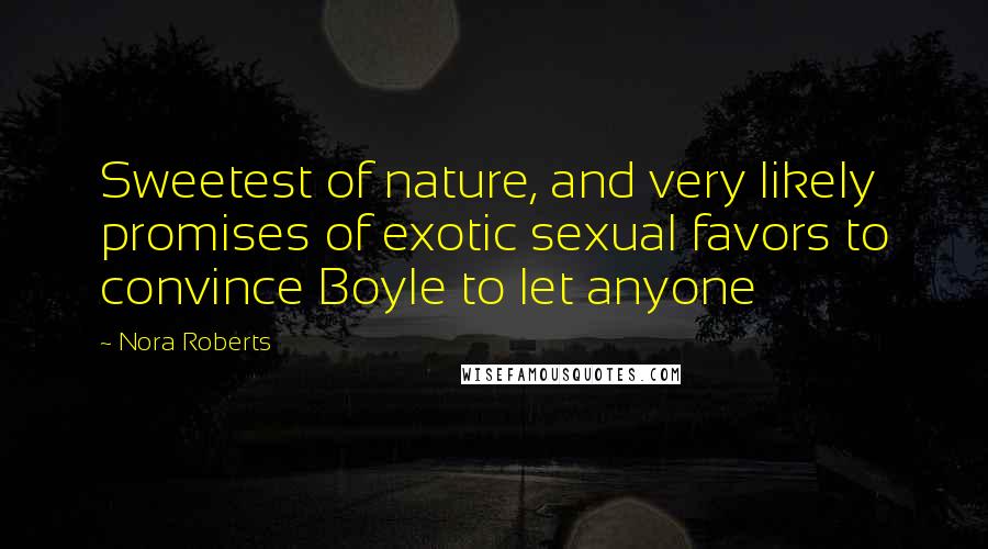 Nora Roberts Quotes: Sweetest of nature, and very likely promises of exotic sexual favors to convince Boyle to let anyone