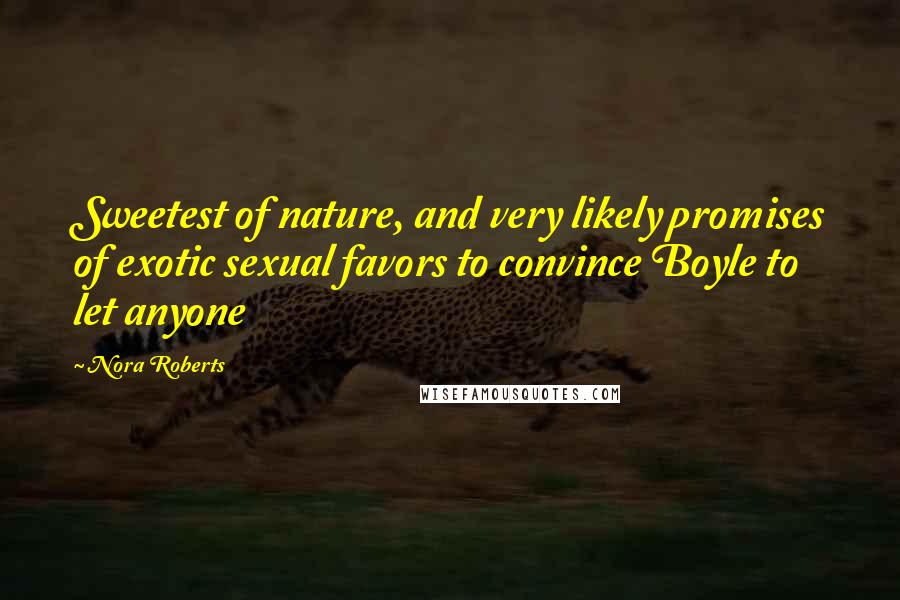 Nora Roberts Quotes: Sweetest of nature, and very likely promises of exotic sexual favors to convince Boyle to let anyone