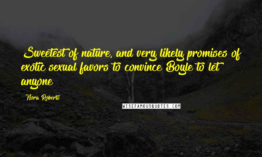 Nora Roberts Quotes: Sweetest of nature, and very likely promises of exotic sexual favors to convince Boyle to let anyone