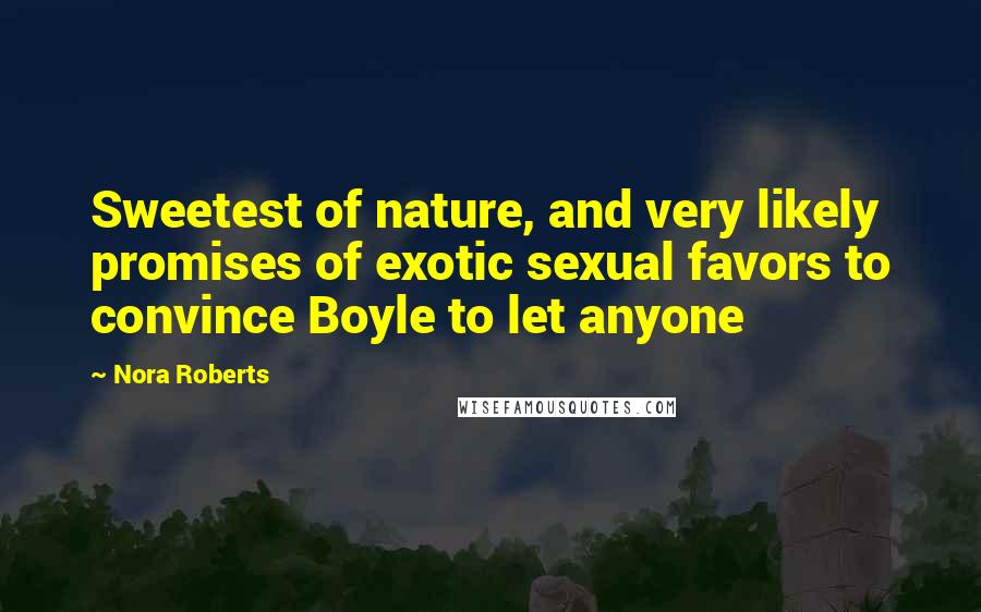 Nora Roberts Quotes: Sweetest of nature, and very likely promises of exotic sexual favors to convince Boyle to let anyone