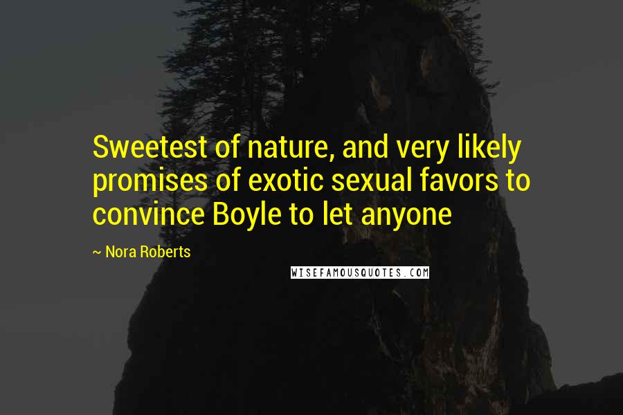 Nora Roberts Quotes: Sweetest of nature, and very likely promises of exotic sexual favors to convince Boyle to let anyone