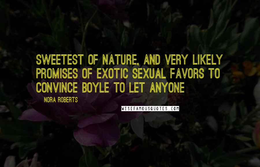 Nora Roberts Quotes: Sweetest of nature, and very likely promises of exotic sexual favors to convince Boyle to let anyone