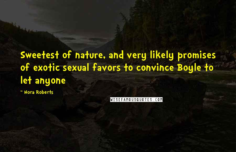 Nora Roberts Quotes: Sweetest of nature, and very likely promises of exotic sexual favors to convince Boyle to let anyone