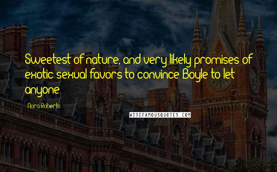 Nora Roberts Quotes: Sweetest of nature, and very likely promises of exotic sexual favors to convince Boyle to let anyone