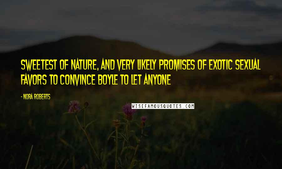 Nora Roberts Quotes: Sweetest of nature, and very likely promises of exotic sexual favors to convince Boyle to let anyone