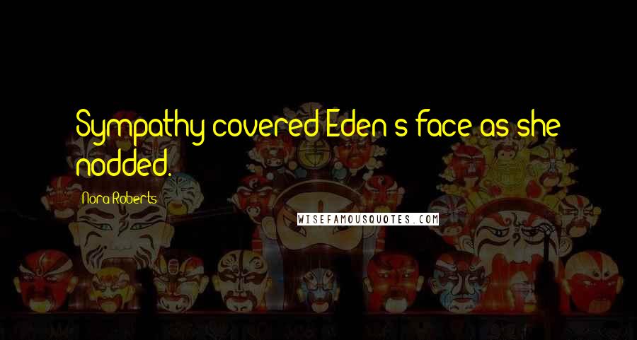 Nora Roberts Quotes: Sympathy covered Eden's face as she nodded.
