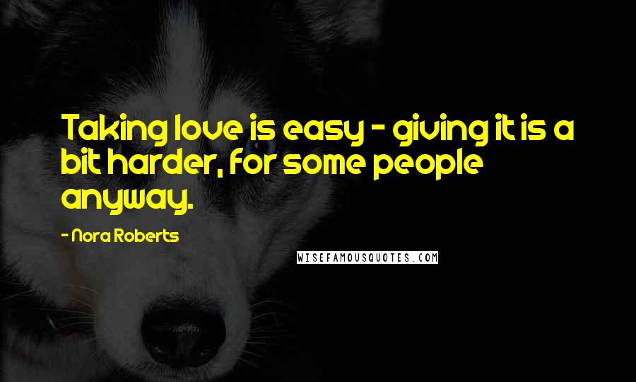 Nora Roberts Quotes: Taking love is easy - giving it is a bit harder, for some people anyway.