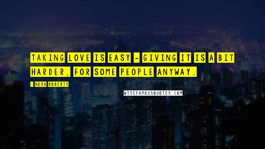Nora Roberts Quotes: Taking love is easy - giving it is a bit harder, for some people anyway.