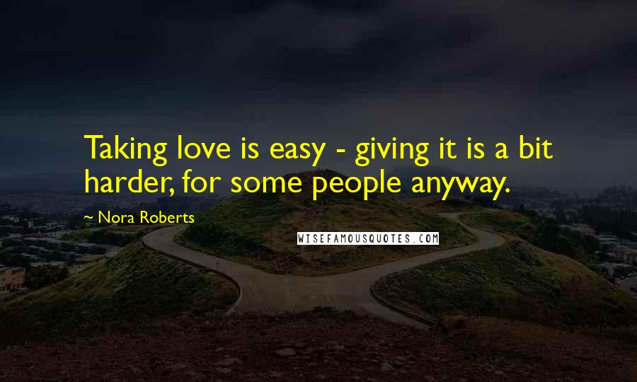 Nora Roberts Quotes: Taking love is easy - giving it is a bit harder, for some people anyway.