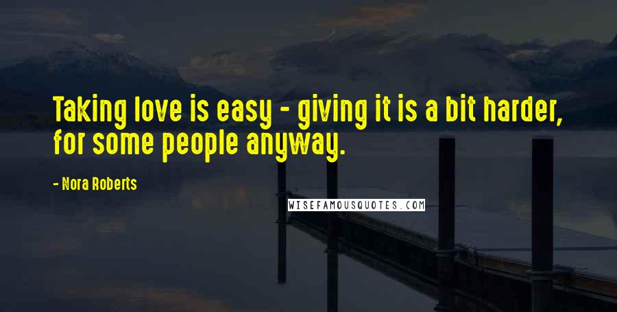 Nora Roberts Quotes: Taking love is easy - giving it is a bit harder, for some people anyway.