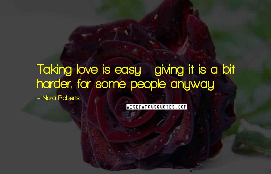 Nora Roberts Quotes: Taking love is easy - giving it is a bit harder, for some people anyway.