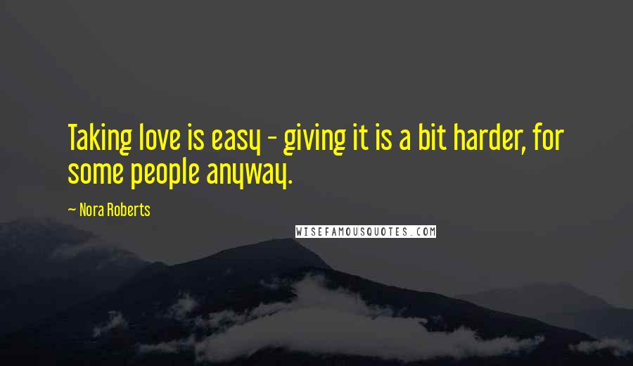 Nora Roberts Quotes: Taking love is easy - giving it is a bit harder, for some people anyway.