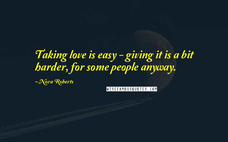 Nora Roberts Quotes: Taking love is easy - giving it is a bit harder, for some people anyway.