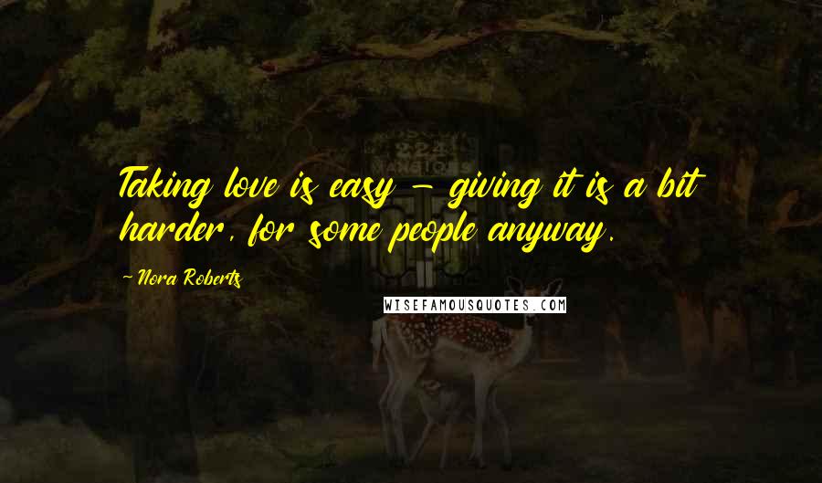 Nora Roberts Quotes: Taking love is easy - giving it is a bit harder, for some people anyway.