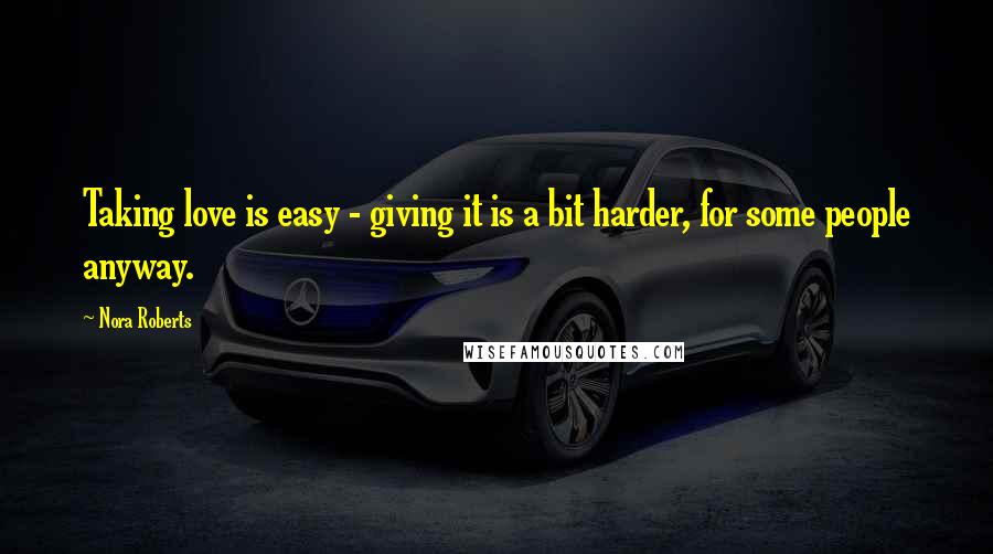 Nora Roberts Quotes: Taking love is easy - giving it is a bit harder, for some people anyway.