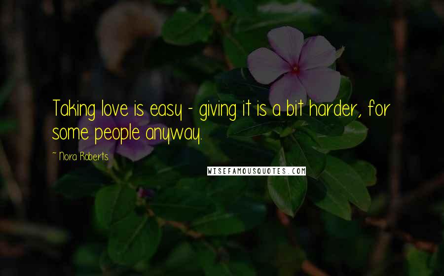 Nora Roberts Quotes: Taking love is easy - giving it is a bit harder, for some people anyway.