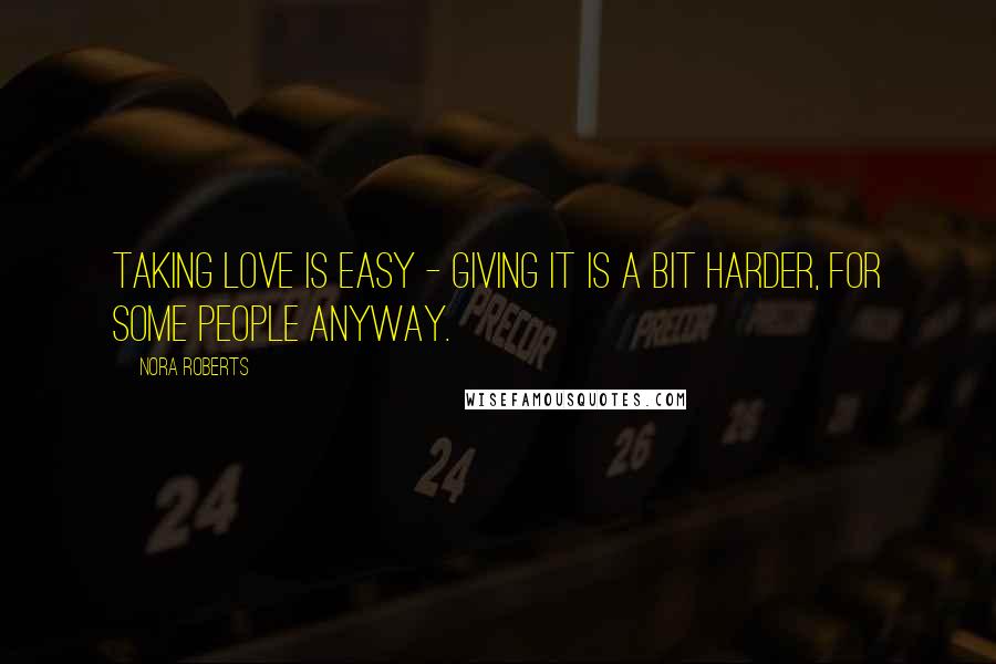 Nora Roberts Quotes: Taking love is easy - giving it is a bit harder, for some people anyway.