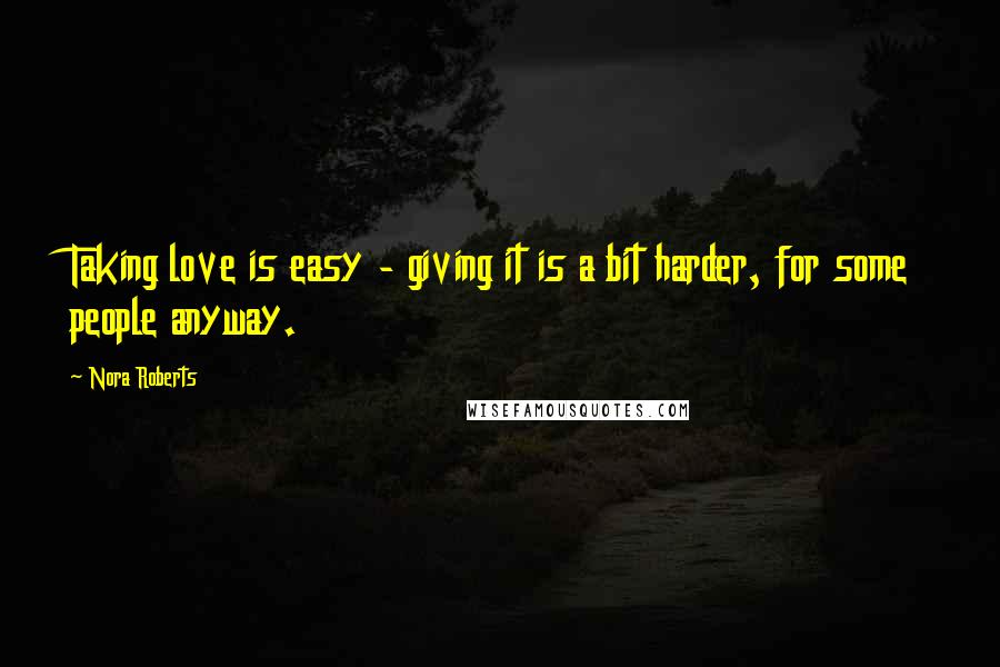 Nora Roberts Quotes: Taking love is easy - giving it is a bit harder, for some people anyway.