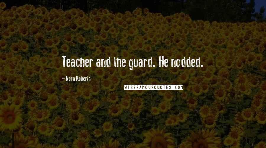 Nora Roberts Quotes: Teacher and the guard. He nodded.