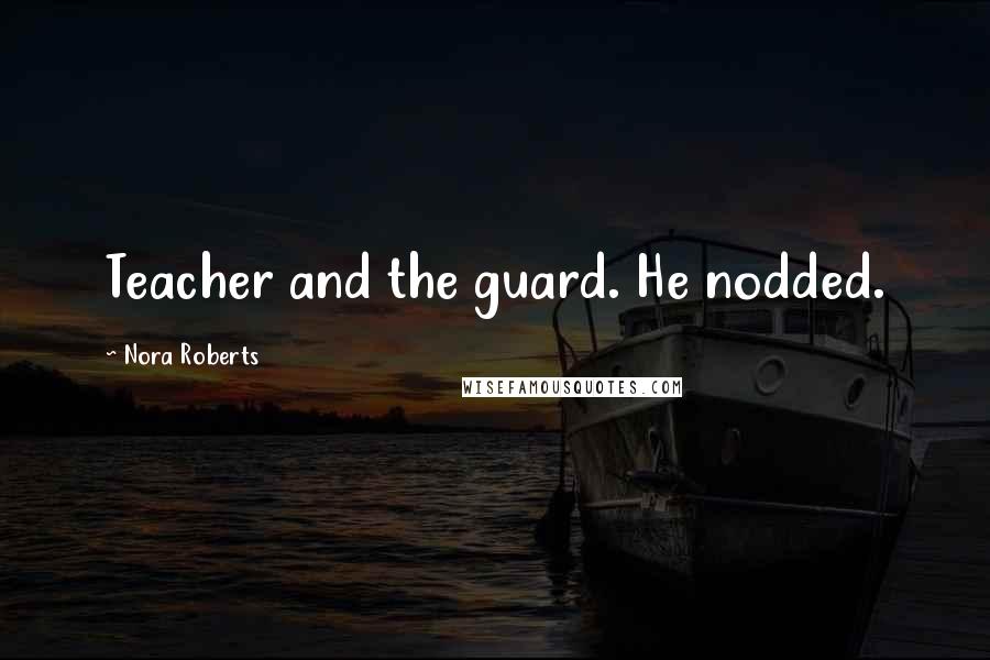 Nora Roberts Quotes: Teacher and the guard. He nodded.