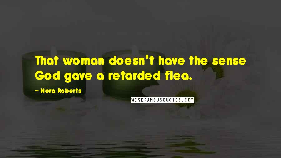 Nora Roberts Quotes: That woman doesn't have the sense God gave a retarded flea.