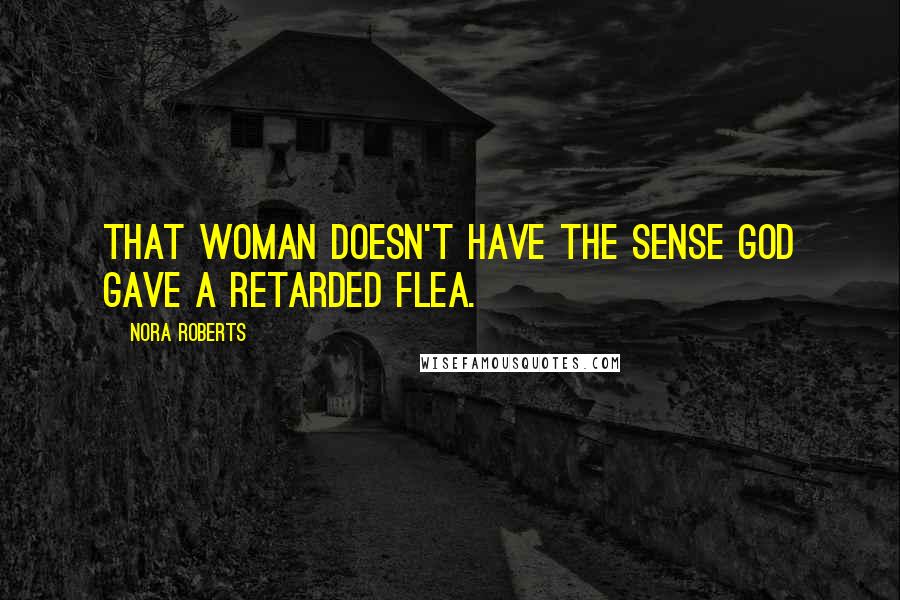Nora Roberts Quotes: That woman doesn't have the sense God gave a retarded flea.