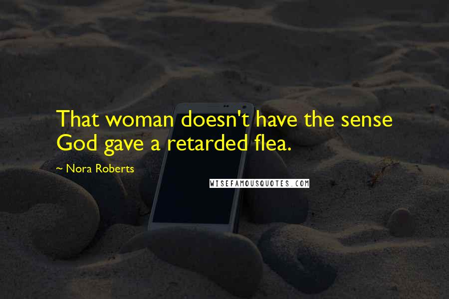 Nora Roberts Quotes: That woman doesn't have the sense God gave a retarded flea.