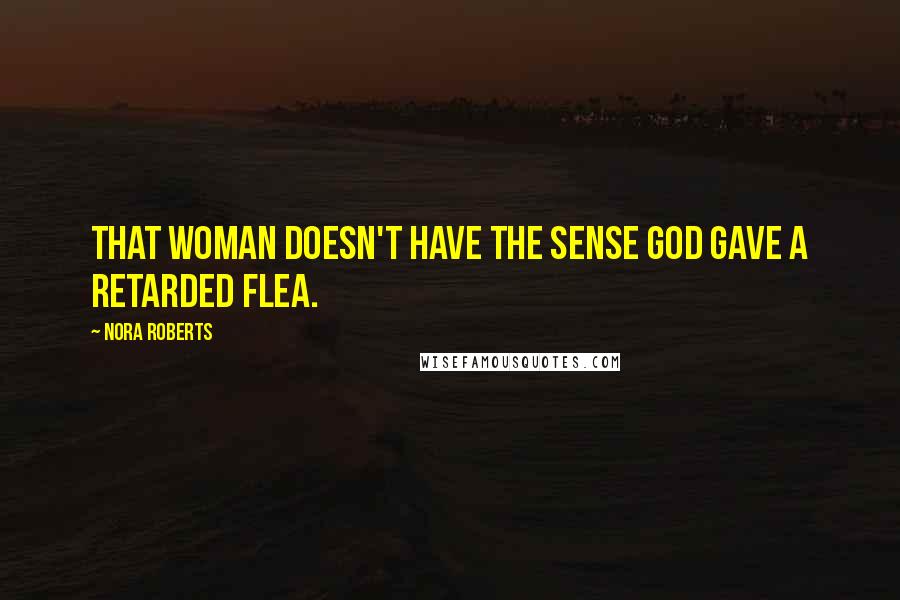 Nora Roberts Quotes: That woman doesn't have the sense God gave a retarded flea.