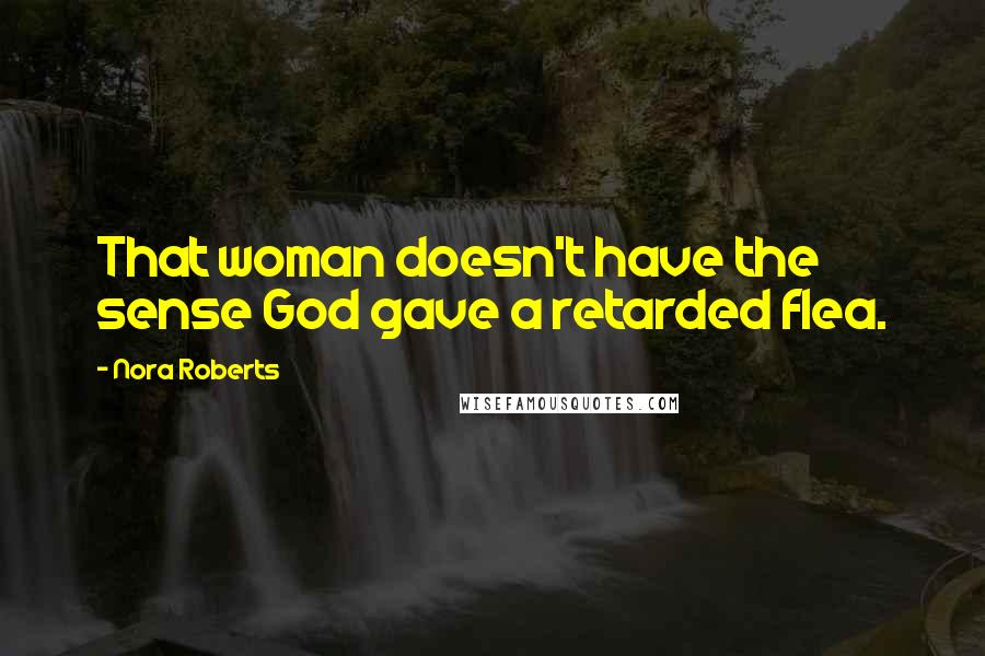 Nora Roberts Quotes: That woman doesn't have the sense God gave a retarded flea.