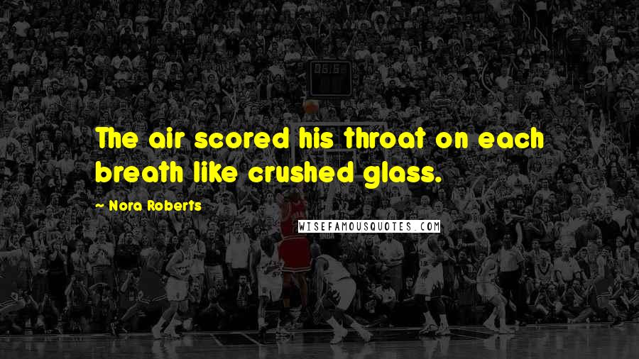 Nora Roberts Quotes: The air scored his throat on each breath like crushed glass.