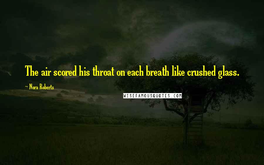 Nora Roberts Quotes: The air scored his throat on each breath like crushed glass.