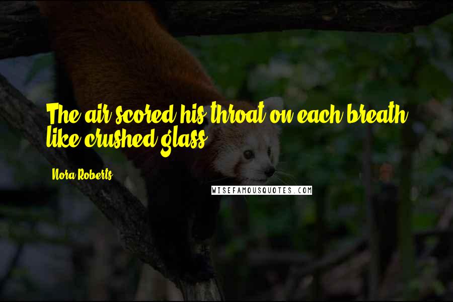 Nora Roberts Quotes: The air scored his throat on each breath like crushed glass.