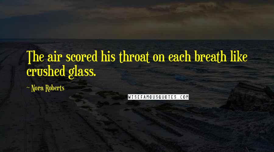 Nora Roberts Quotes: The air scored his throat on each breath like crushed glass.