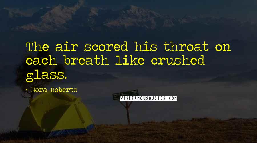 Nora Roberts Quotes: The air scored his throat on each breath like crushed glass.